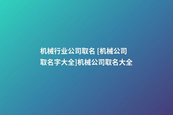 机械行业公司取名 [机械公司取名字大全]机械公司取名大全-第1张-公司起名-玄机派